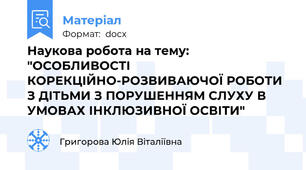 Наукова робота на тему: "ОСОБЛИВОСТІ КОРЕКЦІЙНО-РОЗВИВАЮЧОЇ РОБОТИ З ДІТЬМИ З ПОРУШЕННЯМ СЛУХУ В УМОВАХ ІНКЛЮЗИВНОЇ ОСВІТИ"