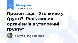 Презентація "Хто живе у ґрунті?  Роль живих організмів в утворенні ґрунту"