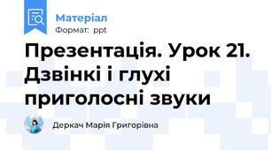 Презентація. Урок 21. Дзвінкі і глухі приголосні звуки