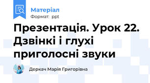 Презентація. Урок 22. Дзвінкі і глухі приголосні звуки
