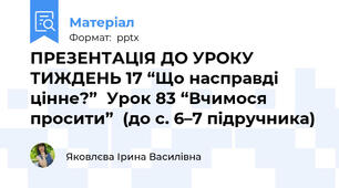 ПРЕЗЕНТАЦІЯ ДО УРОКУ  ТИЖДЕНЬ 17 “Що насправді цінне?”Урок 83 “Вчимося просити”  (до с. 6–7 підручника)