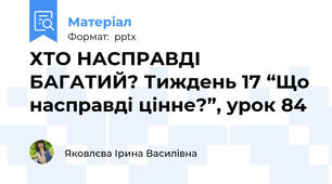 ХТО НАСПРАВДІ БАГАТИЙ? Тиждень 17 “Що насправді цінне?”, урок 84