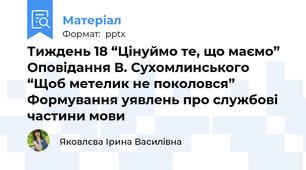 Тиждень 18 “Цінуймо те, що маємо” Оповідання В. Сухомлинського “Щоб метелик не поколовся” Формування уявлень про службові частини мови