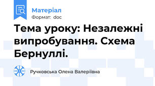 Тема уроку: Незалежні випробування. Схема Бернуллі.