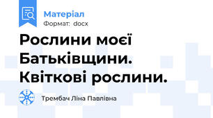 Рослини моєї Батьківщини. Квіткові рослини.