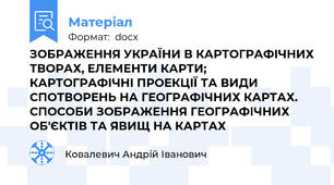 ЗОБРАЖЕННЯ УКРАЇНИ В КАРТОГРАФІЧНИХ ТВОРАХ, ЕЛЕМЕНТИ КАРТИ;  КАРТОГРАФІЧНІ ПРОЕКЦІЇ ТА ВИДИ СПОТВОРЕНЬ НА ГЕОГРАФІЧНИХ КАРТАХ. СПОСОБИ ЗОБРАЖЕННЯ ГЕОГРАФІЧНИХ ОБ'ЄКТІВ ТА ЯВИЩ НА КАРТАХ