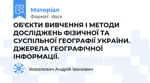 ОБ'ЄКТИ ВИВЧЕННЯ І МЕТОДИ ДОСЛІДЖЕНЬ ФІЗИЧНОЇ ТА СУСПІЛЬНОЇ ГЕОГРАФІЇ УКРАЇНИ.  ДЖЕРЕЛА ГЕОГРАФІЧНОЇ ІНФОРМАЦІЇ.