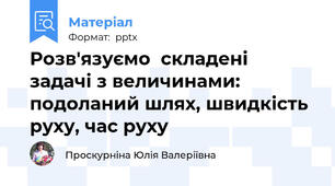 Розв'язуємо  складені  задачі з величинами: подоланий шлях, швидкість руху, час руху