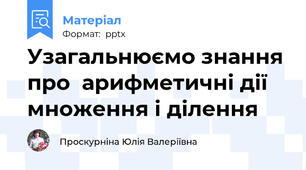 Узагальнюємо знання про  арифметичні дії множення і ділення