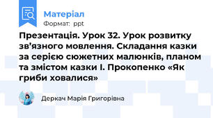 Презентація. Урок 32. Урок розвитку зв’язного мовлення. Складання казки за серією сюжетних малюнків, планом та змістом казки І. Прокопенко «Як гриби ховалися»
