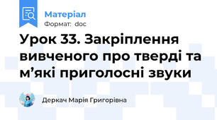 Урок 33. Закріплення вивченого про тверді та м’які приголосні звуки