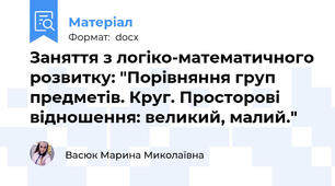 Заняття з логіко-математичного розвитку: "Порівняння груп предметів. Круг. Просторові відношення: великий, малий."