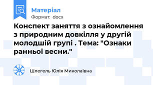Конспект заняття з ознайомлення з природним довкілля у другій молодшій групі . Тема: "Ознаки ранньої весни."