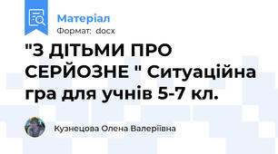 "З ДІТЬМИ ПРО СЕРЙОЗНЕ " Ситуаційна гра для учнів 5-7 кл.
