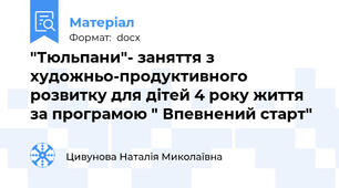 "Тюльпани"- заняття з художньо-продуктивного розвитку для дітей 4 року життя за програмою " Впевнений старт"