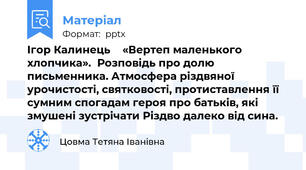 Ігор Калинець  «Вертеп маленького хлопчика».Розповідь про долю письменника. Атмосфера різдвяної урочистості, святковості, протиставлення її сумним спогадам героя про батьків, які змушені зустрічати Різдво далеко від сина.