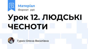 Урок 12. ЛЮДСЬКІ ЧЕСНОТИ