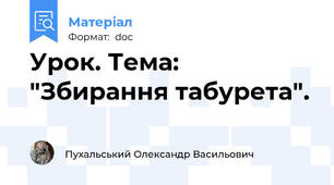 Урок. Тема: "Збирання табурета".