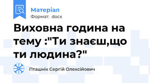Виховна година на тему :"Ти знаєш,що ти людина?"