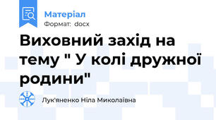 Виховний захід на тему " У колі дружної родини"