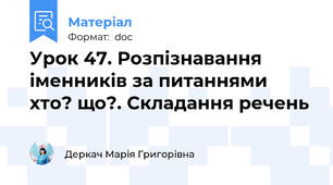 Урок 47. Розпізнавання іменників за питаннями хто? що?. Складання речень