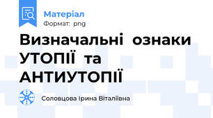 Визначальні  ознаки  УТОПІЇ  та   АНТИУТОПІЇ
