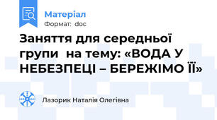 Заняття для середньої групи  на тему: «ВОДА У НЕБЕЗПЕЦІ – БЕРЕЖІМО ЇЇ»
