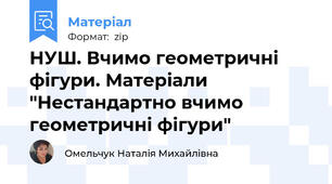 НУШ. Вчимо геометричні фігури. Матеріали "Нестандартно вчимо геометричні фігури"