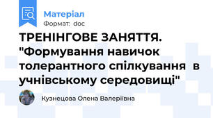 ТРЕНІНГОВЕ ЗАНЯТТЯ. "Формування навичок  толерантного спілкування  в учнівському середовищі"