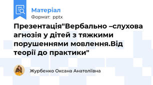 Презентація"Вербально –слухова агнозія у дітей з тяжкими порушеннями мовлення.Від теорії до практики"
