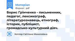 Борис Грінченко - письменник, педагог, лексикограф, літературознавець, етнограф, історик, публіцист, громадсько-культурний діяч.