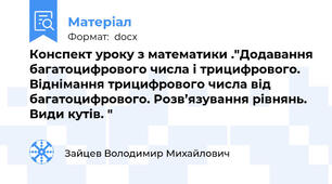 Конспект уроку з математики ."Додавання багатоцифрового числа і трицифрового. Віднімання трицифрового числа від багатоцифрового. Розв’язування рівнянь. Види кутів. "