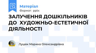 ЗАЛУЧЕННЯ ДОШКІЛЬНИКІВ  ДО  ХУДОЖНЬО-ЕСТЕТИЧНОЇ  ДІЯЛЬНОСТІ