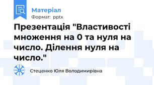 Презентація "Властивості множення на 0 та нуля на число. Ділення нуля на число."