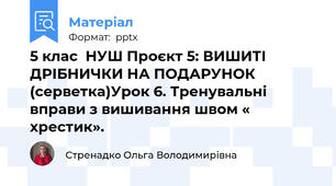 5 клас  НУШ Проєкт 5: ВИШИТІ ДРІБНИЧКИ НА ПОДАРУНОК  (серветка)Урок 6. Тренувальні вправи з вишивання швом « хрестик».
