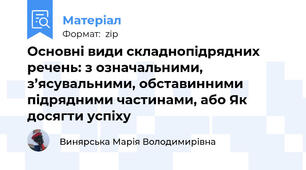 Основні види складнопідрядних речень: з означальними, з’ясувальними, обставинними підрядними частинами, або Як досягти успіху