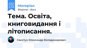 Тема. Освіта, книговидання і літописання.
