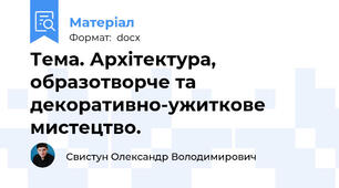 Тема. Архітектура, образотворче та декоративно-ужиткове мистецтво.
