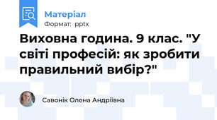 Виховна година. 9 клас. "У світі професій: як зробити правильний вибір?"