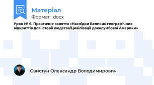 Урок № 6. Практичне заняття «Наслідки Великих географічних відкриттів для історії людства/Цивілізації доколумбової Америки»