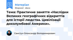 Тема: Практичне заняття «Наслідки Великих географічних відкриттів для історії людства. Цивілізації доколумбової Америки».