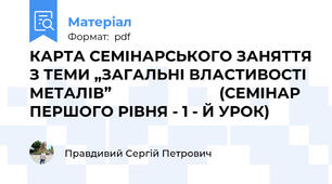 КАРТА СЕМІНАРСЬКОГО ЗАНЯТТЯ З ТЕМИ „ЗАГАЛЬНІ ВЛАСТИВОСТІ МЕТАЛІВ”                          (СЕМІНАР ПЕРШОГО РІВНЯ - 1 - Й УРОК)