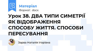 Урок 38. ДВА ТИПИ СИМЕТРІЇ ЯК ВІДОБРАЖЕННЯ СПОСОБУ ЖИТТЯ. СПОСОБИ ПЕРЕСУВАННЯ