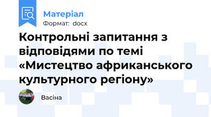 Контрольні запитання з відповідями по темі «Мистецтво африканського культурного регіону»