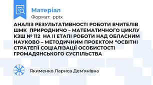 АНАЛІЗ РЕЗУЛЬТАТИВНОСТІ РОБОТИ ВЧИТЕЛІВ ШМК  ПРИРОДНИЧО – МАТЕМАТИЧНОГО ЦИКЛУ КЗШ № 112  НА ІІ ЕТАПІ РОБОТИ НАД ОБЛАСНИМ   НАУКОВО – МЕТОДИЧНИМ ПРОЕКТОМ “ОСВІТНІ СТРАТЕГІЇ СОЦІАЛІЗАЦІЇ ОСОБИСТОСТІ ГРОМАДЯНСЬКОГО СУСПІЛЬСТВА