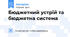 Бюджетний устрій та бюджетна система