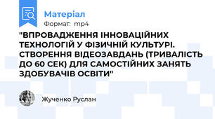 "ВПРОВАДЖЕННЯ ІННОВАЦІЙНИХ ТЕХНОЛОГІЙ У ФІЗИЧНІЙ КУЛЬТУРІ. СТВОРЕННЯ ВІДЕОЗАВДАНЬ (ТРИВАЛІСТЬ ДО 60 СЕК) ДЛЯ САМОСТІЙНИХ ЗАНЯТЬ ЗДОБУВАЧІВ ОСВІТИ"