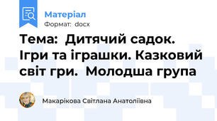 Тема:  Дитячий садок. Ігри та іграшки. Казковий світ гри.  Молодша група