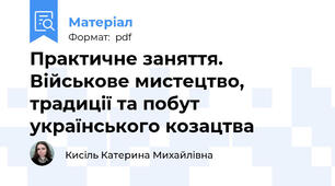 Практичне заняття. Військове мистецтво, традиції та побут українського козацтва