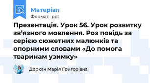 Презентація. Урок 56. Урок розвитку зв’язного мовлення. Роз повідь за серією сюжетних малюнків та опорними словами «До помога тваринам узимку»